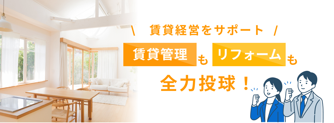 賃貸経営をサポート！ 賃貸管理も、リフォームも、全力投球！